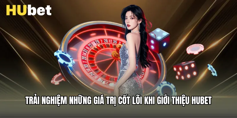 Trải nghiệm những giá trị cốt lõi khi giới Thiệu Hubet